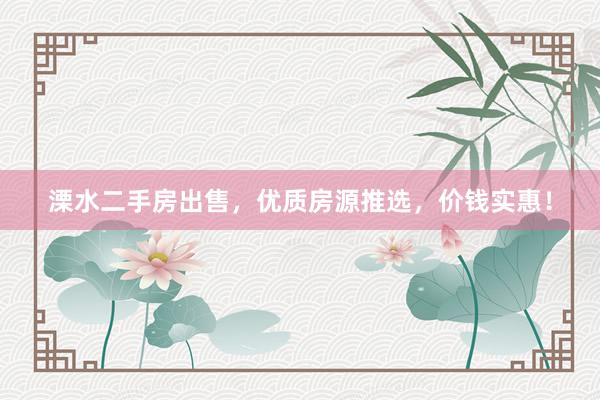 溧水二手房出售，优质房源推选，价钱实惠！